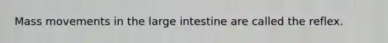 Mass movements in the large intestine are called the reflex.