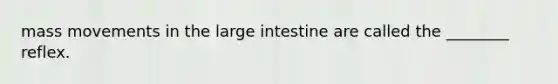 mass movements in the <a href='https://www.questionai.com/knowledge/kGQjby07OK-large-intestine' class='anchor-knowledge'>large intestine</a> are called the ________ reflex.