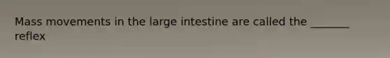 Mass movements in the <a href='https://www.questionai.com/knowledge/kGQjby07OK-large-intestine' class='anchor-knowledge'>large intestine</a> are called the _______ reflex