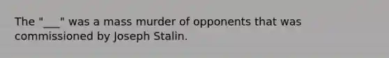 The "___" was a mass murder of opponents that was commissioned by Joseph Stalin.