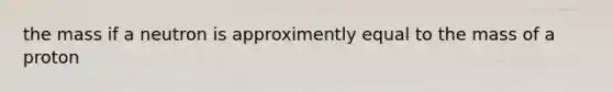 the mass if a neutron is approximently equal to the mass of a proton