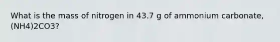 What is the mass of nitrogen in 43.7 g of ammonium carbonate, (NH4)2CO3?