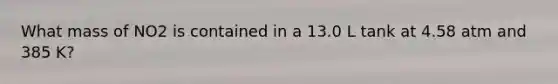 What mass of NO2 is contained in a 13.0 L tank at 4.58 atm and 385 K?