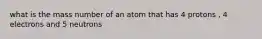 what is the mass number of an atom that has 4 protons , 4 electrons and 5 neutrons