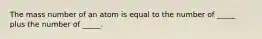 The mass number of an atom is equal to the number of _____ plus the number of _____.