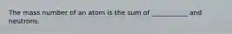 The mass number of an atom is the sum of ___________ and neutrons.