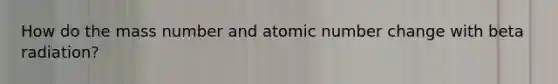 How do the mass number and atomic number change with beta radiation?