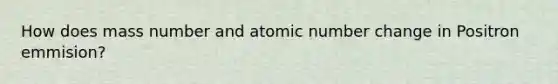 How does mass number and atomic number change in Positron emmision?