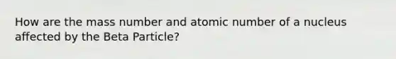 How are the mass number and atomic number of a nucleus affected by the Beta Particle?