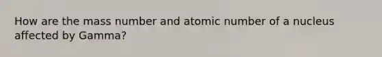 How are the mass number and atomic number of a nucleus affected by Gamma?