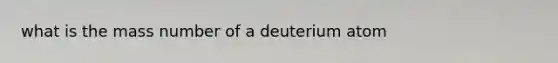 what is the mass number of a deuterium atom