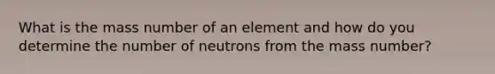 What is the mass number of an element and how do you determine the number of neutrons from the mass number?