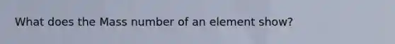 What does the Mass number of an element show?