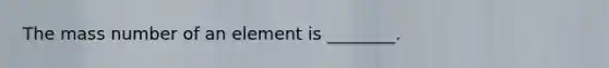 The mass number of an element is ________.