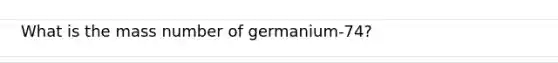 What is the mass number of germanium-74?