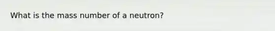 What is the mass number of a neutron?