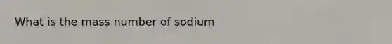 What is the mass number of sodium