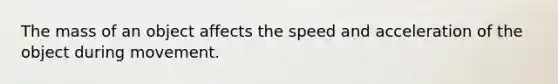 The mass of an object affects the speed and acceleration of the object during movement.