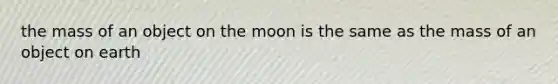 the mass of an object on the moon is the same as the mass of an object on earth