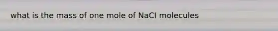 what is the mass of one mole of NaCI molecules