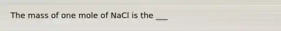 The mass of one mole of NaCl is the ___