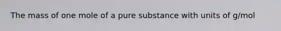 The mass of one mole of a pure substance with units of g/mol