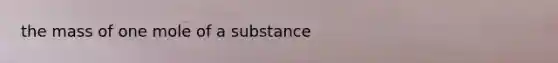 the mass of one mole of a substance