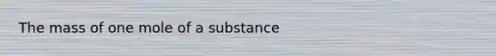 The mass of one mole of a substance