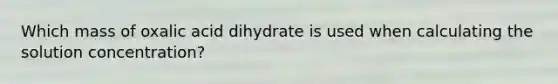 Which mass of oxalic acid dihydrate is used when calculating the solution concentration?