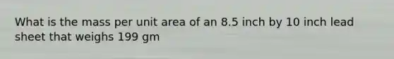 What is the mass per unit area of an 8.5 inch by 10 inch lead sheet that weighs 199 gm