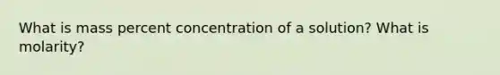 What is mass percent concentration of a solution? What is molarity?