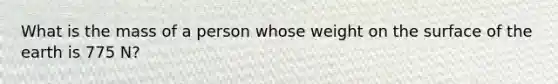 What is the mass of a person whose weight on the surface of the earth is 775 N?