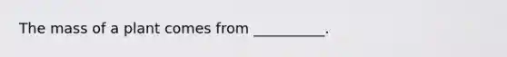 The mass of a plant comes from __________.