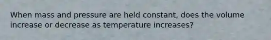 When mass and pressure are held constant, does the volume increase or decrease as temperature increases?