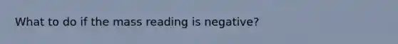 What to do if the mass reading is negative?