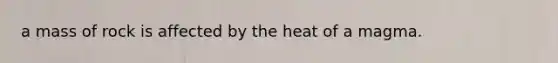 a mass of rock is affected by the heat of a magma.