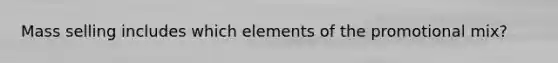 Mass selling includes which elements of the promotional mix?