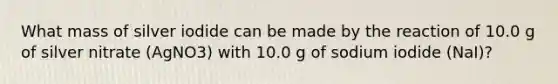 What mass of silver iodide can be made by the reaction of 10.0 g of silver nitrate (AgNO3) with 10.0 g of sodium iodide (NaI)?