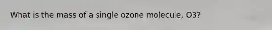 What is the mass of a single ozone molecule, O3?