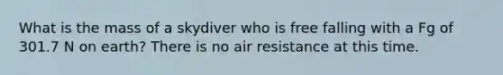 What is the mass of a skydiver who is free falling with a Fg of 301.7 N on earth? There is no air resistance at this time.