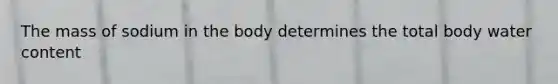 The mass of sodium in the body determines the total body water content