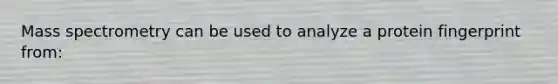 Mass spectrometry can be used to analyze a protein fingerprint from: