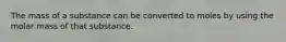 The mass of a substance can be converted to moles by using the molar mass of that substance.