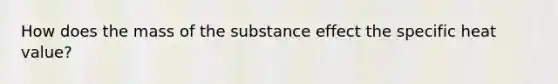 How does the mass of the substance effect the specific heat value?