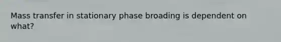 Mass transfer in stationary phase broading is dependent on what?