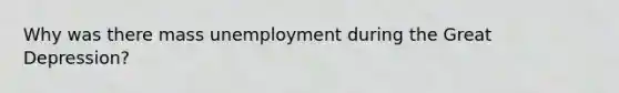 Why was there mass unemployment during the Great Depression?