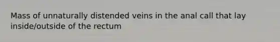 Mass of unnaturally distended veins in the anal call that lay inside/outside of the rectum