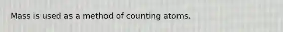 Mass is used as a method of counting atoms.