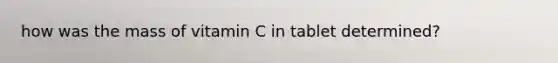 how was the mass of vitamin C in tablet determined?