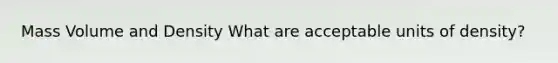 Mass Volume and Density What are acceptable units of density?